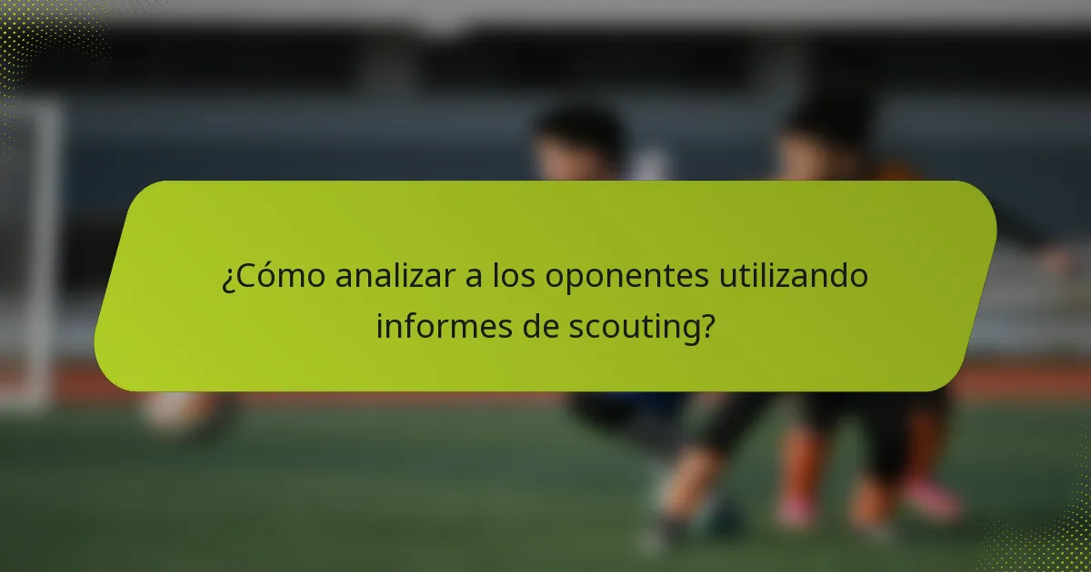 ¿Cómo analizar a los oponentes utilizando informes de scouting?