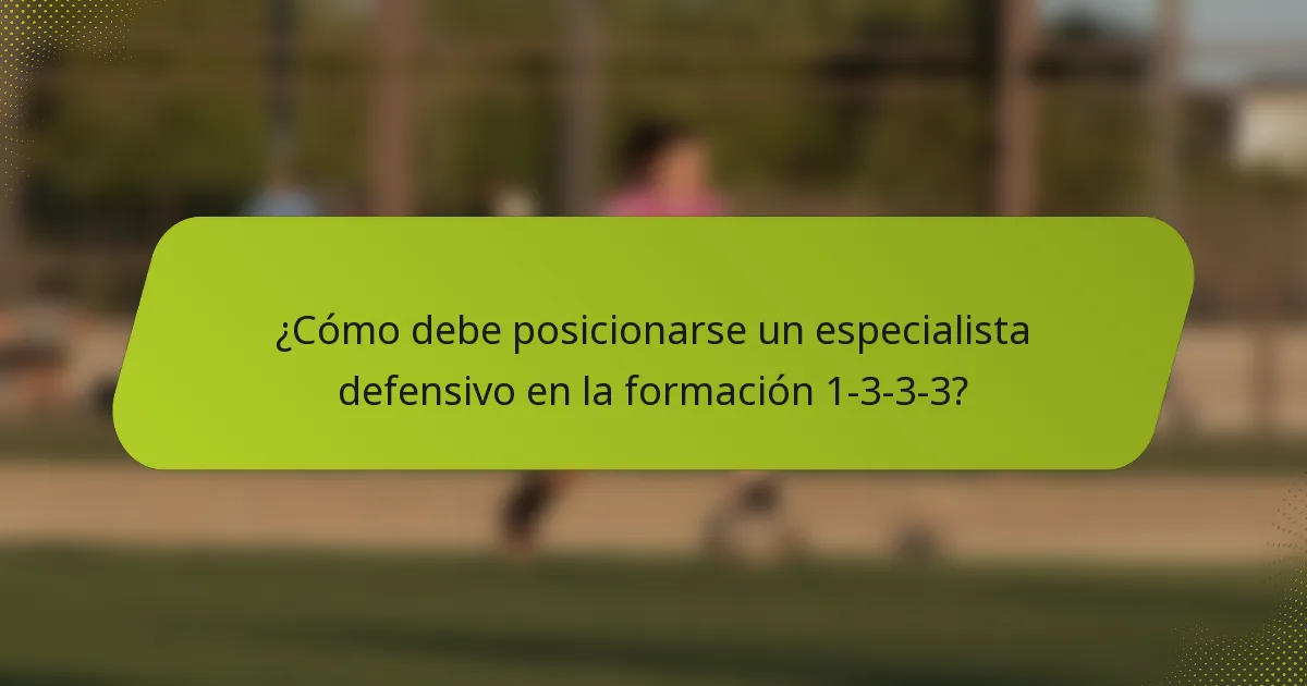 ¿Cómo debe posicionarse un especialista defensivo en la formación 1-3-3-3?