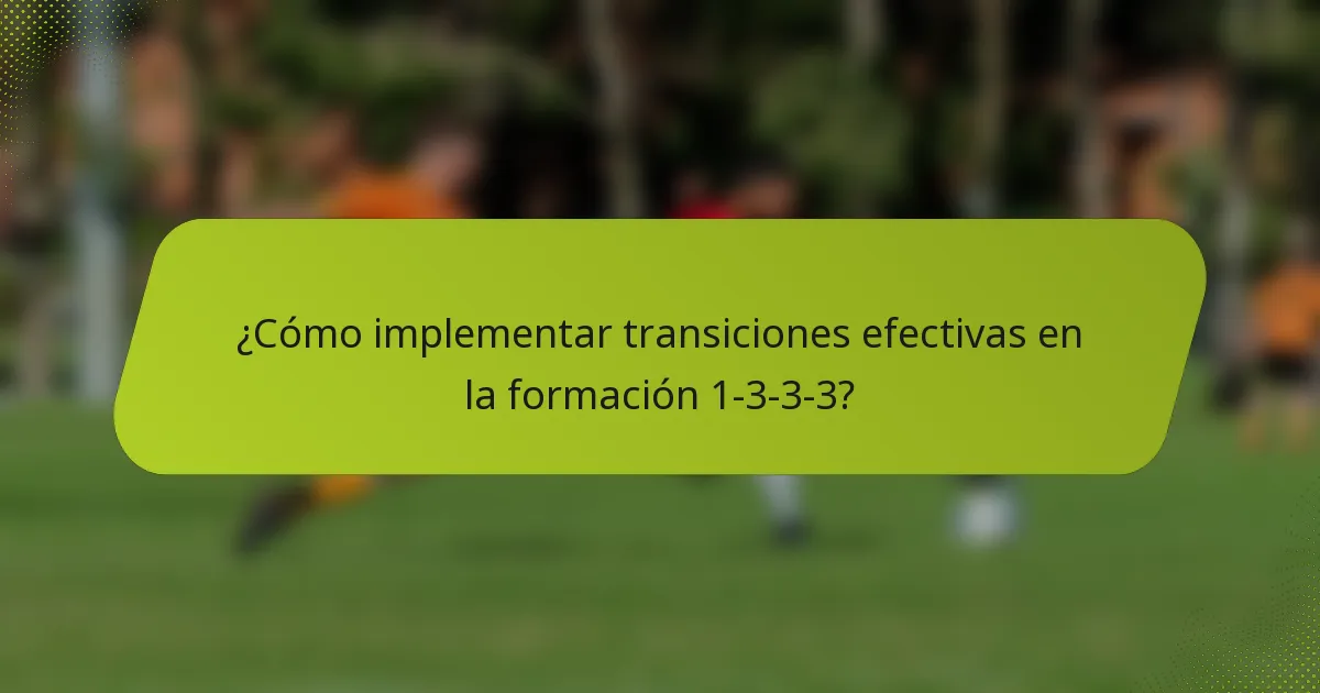 ¿Cómo implementar transiciones efectivas en la formación 1-3-3-3?
