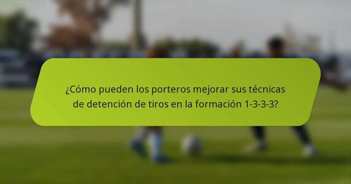 ¿Cómo pueden los porteros mejorar sus técnicas de detención de tiros en la formación 1-3-3-3?