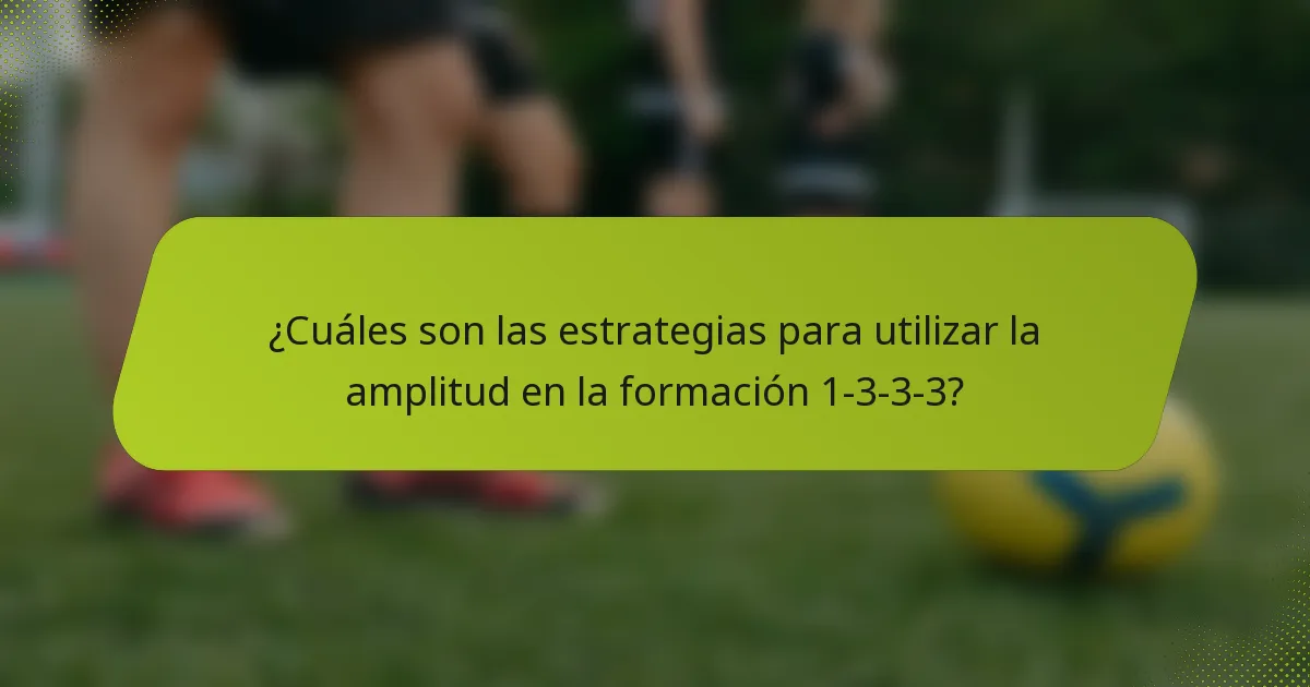 ¿Cuáles son las estrategias para utilizar la amplitud en la formación 1-3-3-3?