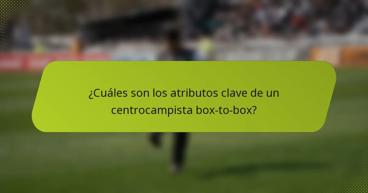 ¿Cuáles son los atributos clave de un centrocampista box-to-box?