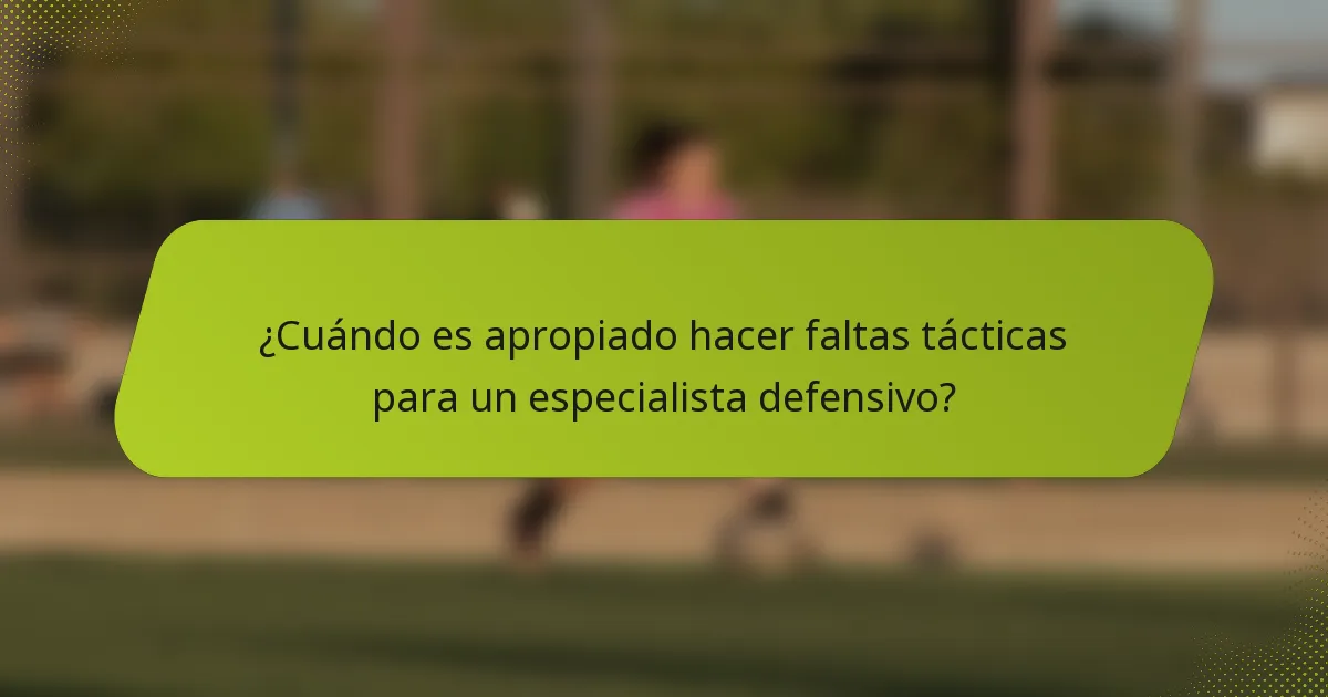 ¿Cuándo es apropiado hacer faltas tácticas para un especialista defensivo?