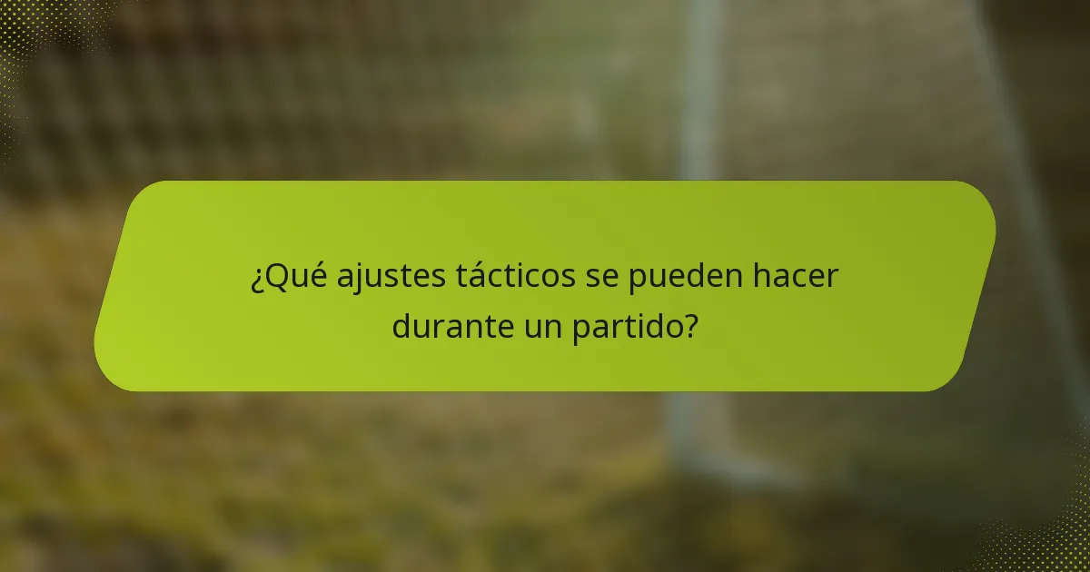 ¿Qué ajustes tácticos se pueden hacer durante un partido?